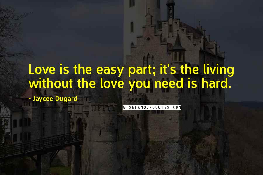 Jaycee Dugard Quotes: Love is the easy part; it's the living without the love you need is hard.