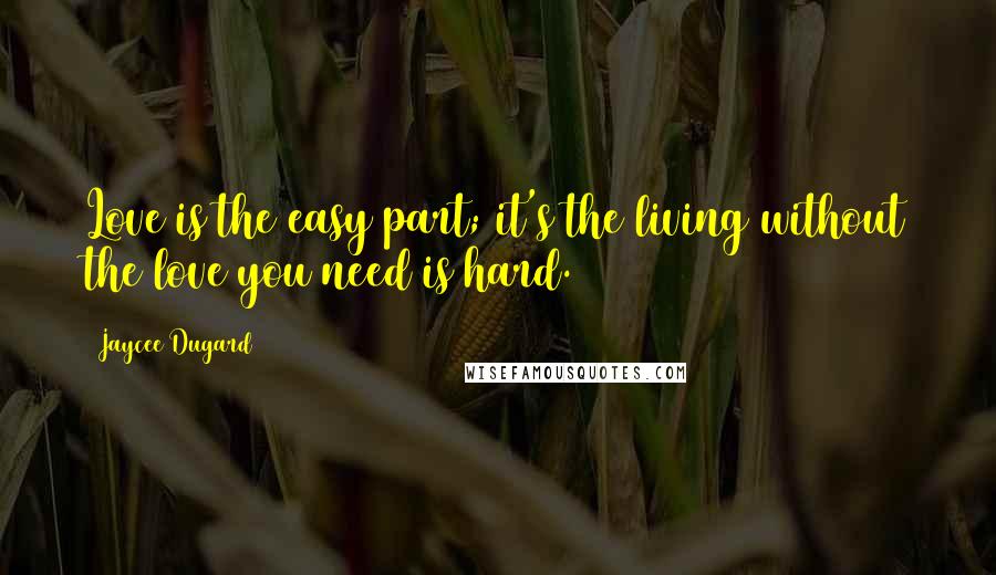 Jaycee Dugard Quotes: Love is the easy part; it's the living without the love you need is hard.