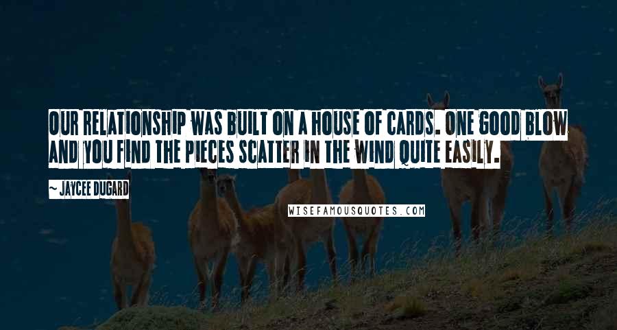 Jaycee Dugard Quotes: Our relationship was built on a house of cards. One good blow and you find the pieces scatter in the wind quite easily.