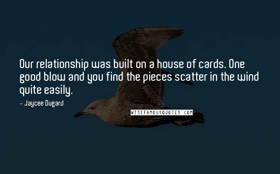 Jaycee Dugard Quotes: Our relationship was built on a house of cards. One good blow and you find the pieces scatter in the wind quite easily.