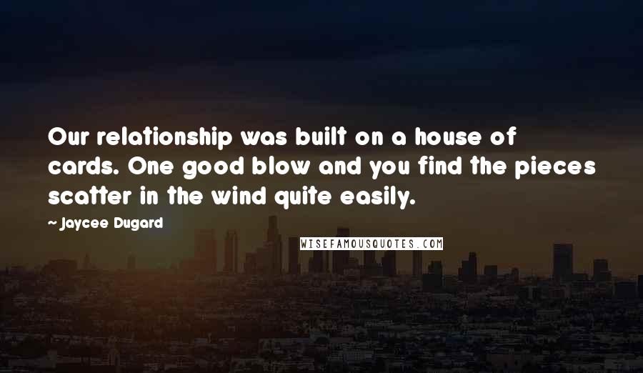 Jaycee Dugard Quotes: Our relationship was built on a house of cards. One good blow and you find the pieces scatter in the wind quite easily.