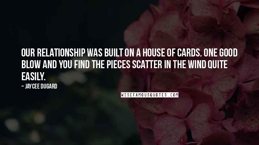 Jaycee Dugard Quotes: Our relationship was built on a house of cards. One good blow and you find the pieces scatter in the wind quite easily.