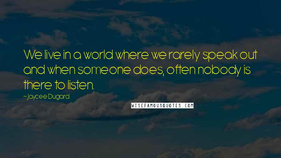 Jaycee Dugard Quotes: We live in a world where we rarely speak out and when someone does, often nobody is there to listen.