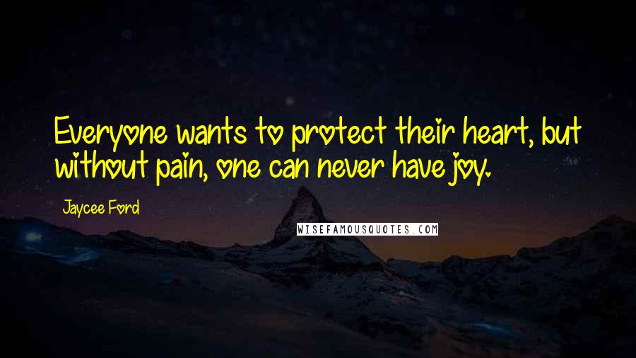 Jaycee Ford Quotes: Everyone wants to protect their heart, but without pain, one can never have joy.