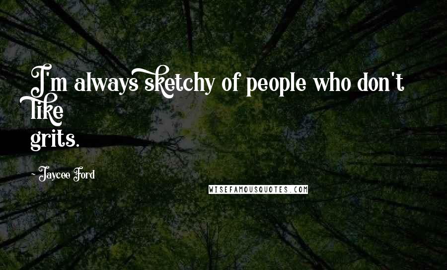 Jaycee Ford Quotes: I'm always sketchy of people who don't like grits.