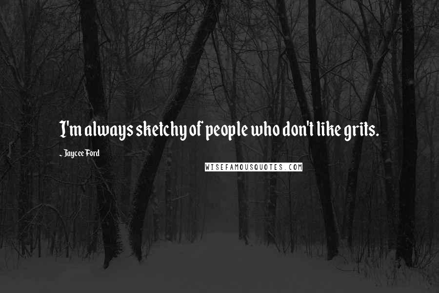 Jaycee Ford Quotes: I'm always sketchy of people who don't like grits.