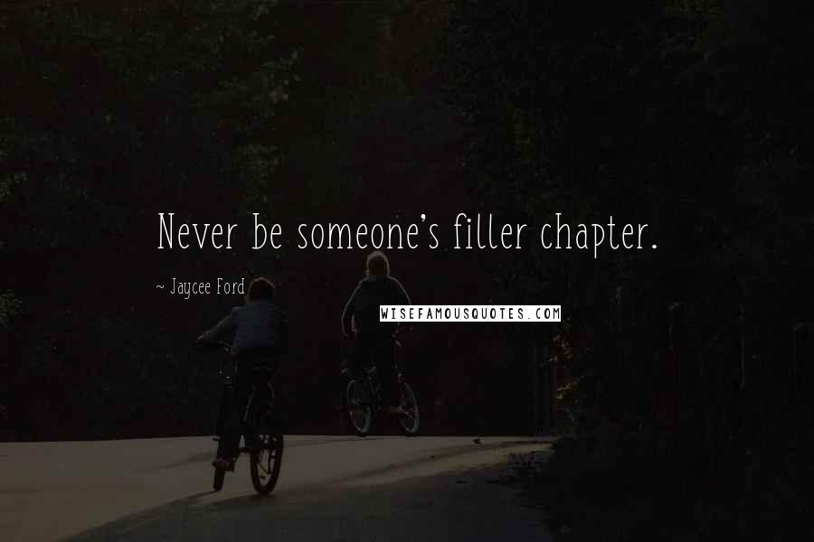 Jaycee Ford Quotes: Never be someone's filler chapter.