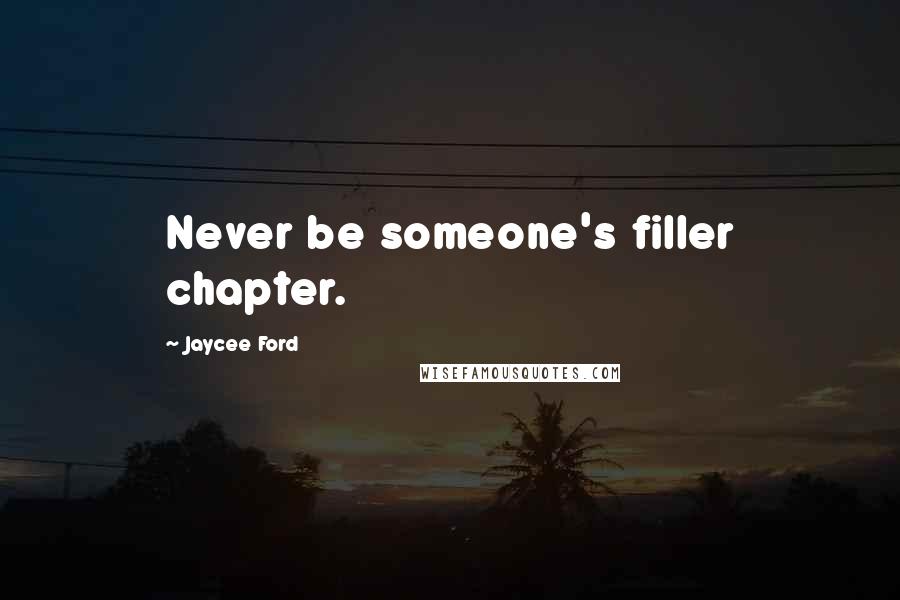 Jaycee Ford Quotes: Never be someone's filler chapter.