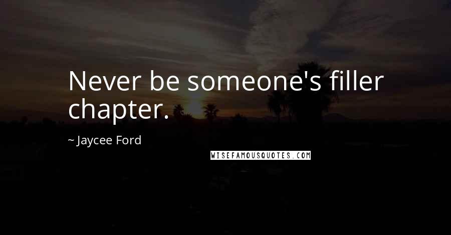 Jaycee Ford Quotes: Never be someone's filler chapter.