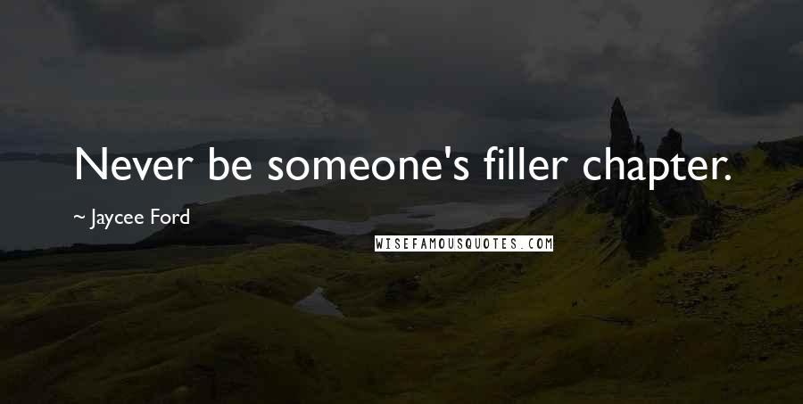 Jaycee Ford Quotes: Never be someone's filler chapter.