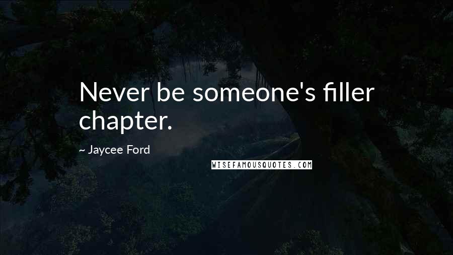 Jaycee Ford Quotes: Never be someone's filler chapter.