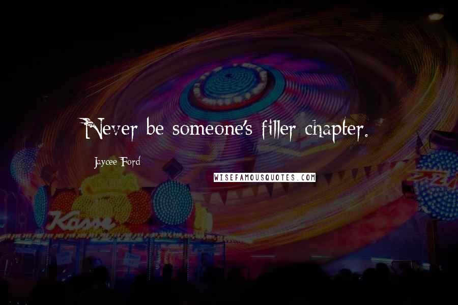 Jaycee Ford Quotes: Never be someone's filler chapter.