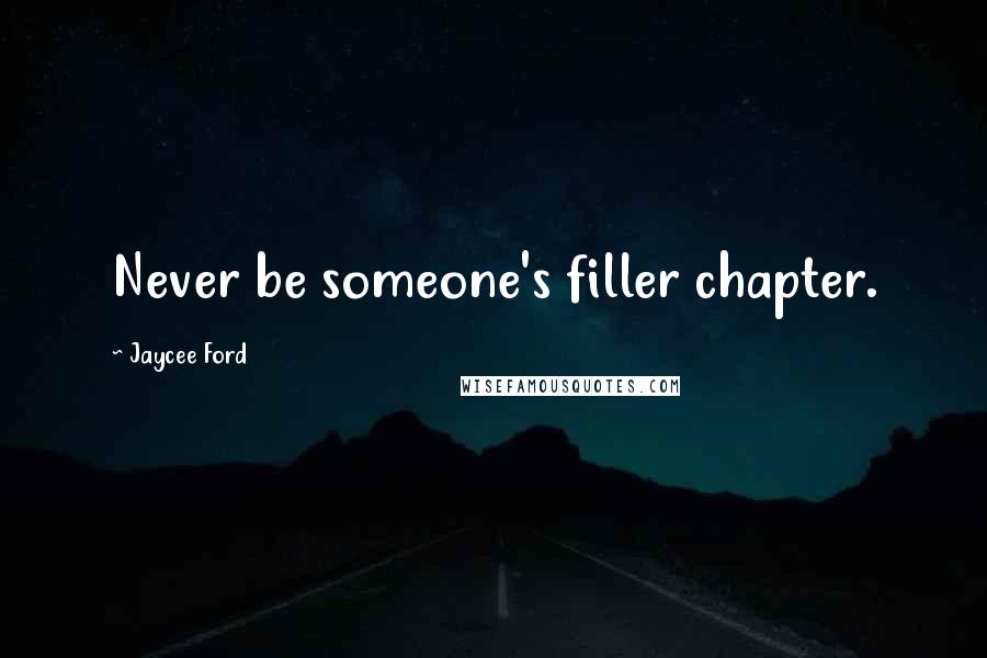 Jaycee Ford Quotes: Never be someone's filler chapter.