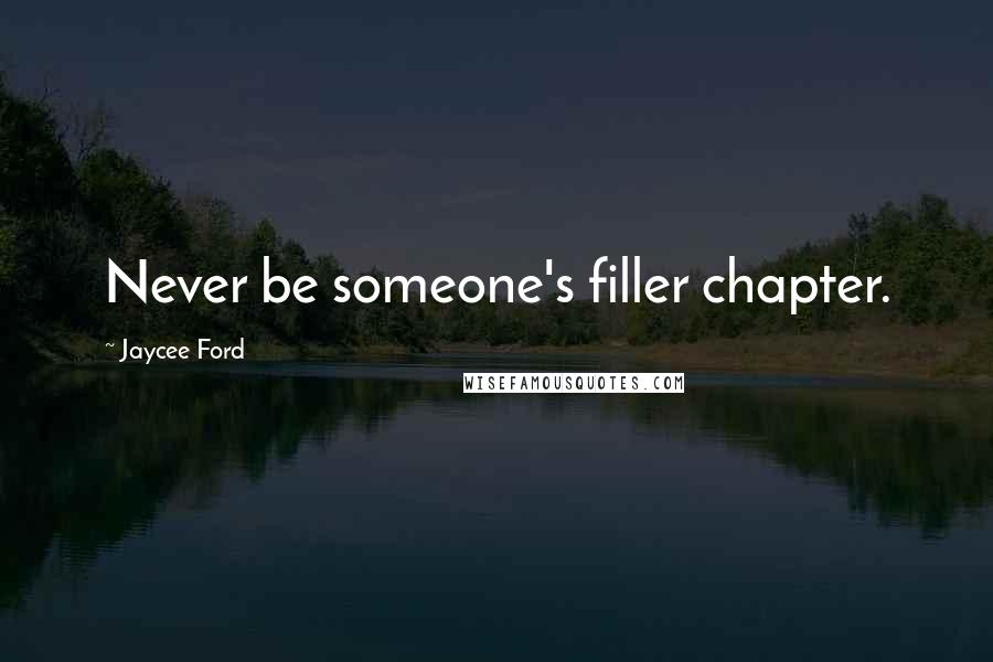 Jaycee Ford Quotes: Never be someone's filler chapter.