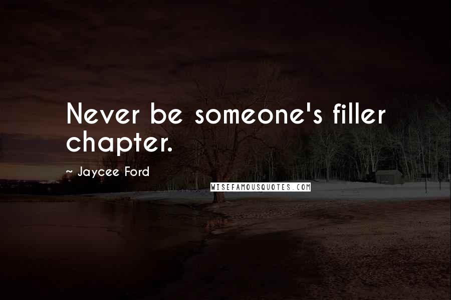 Jaycee Ford Quotes: Never be someone's filler chapter.