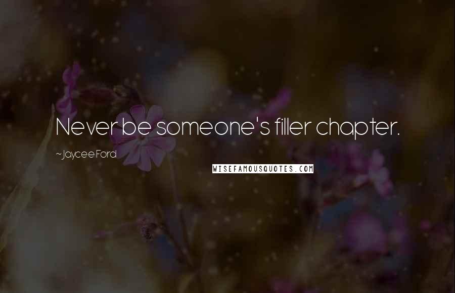 Jaycee Ford Quotes: Never be someone's filler chapter.