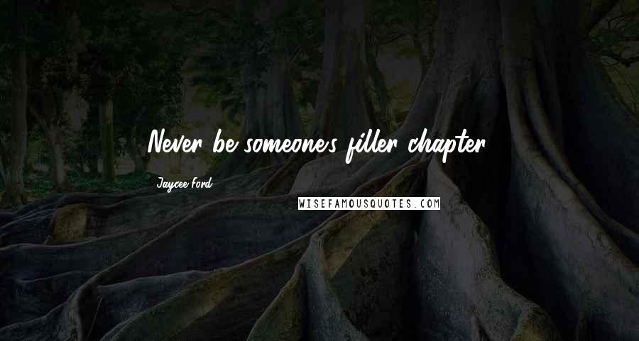 Jaycee Ford Quotes: Never be someone's filler chapter.