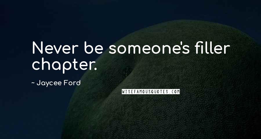 Jaycee Ford Quotes: Never be someone's filler chapter.