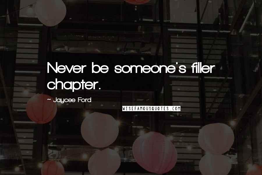 Jaycee Ford Quotes: Never be someone's filler chapter.