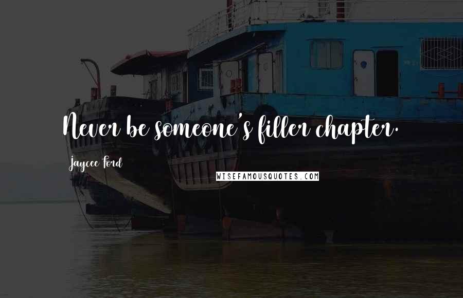 Jaycee Ford Quotes: Never be someone's filler chapter.