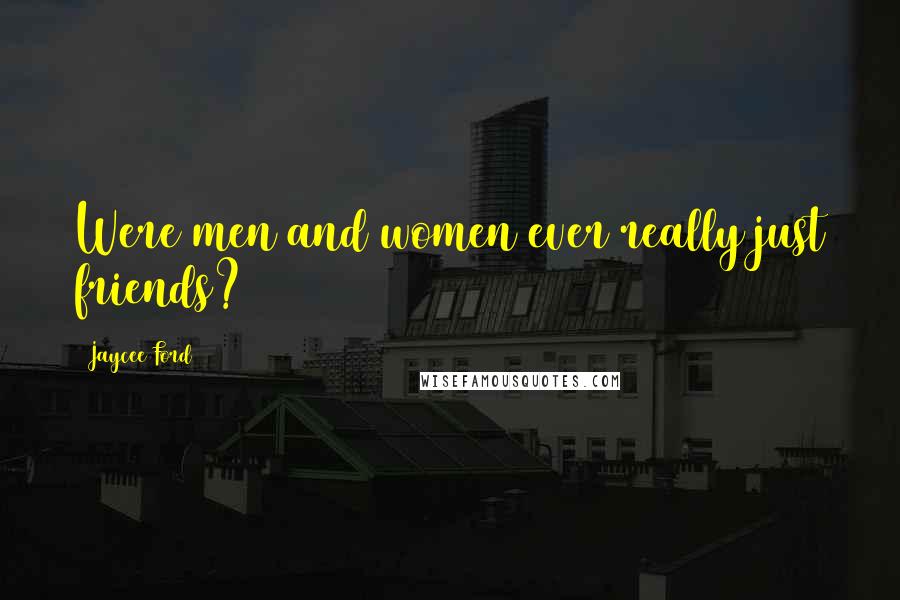 Jaycee Ford Quotes: Were men and women ever really just friends?