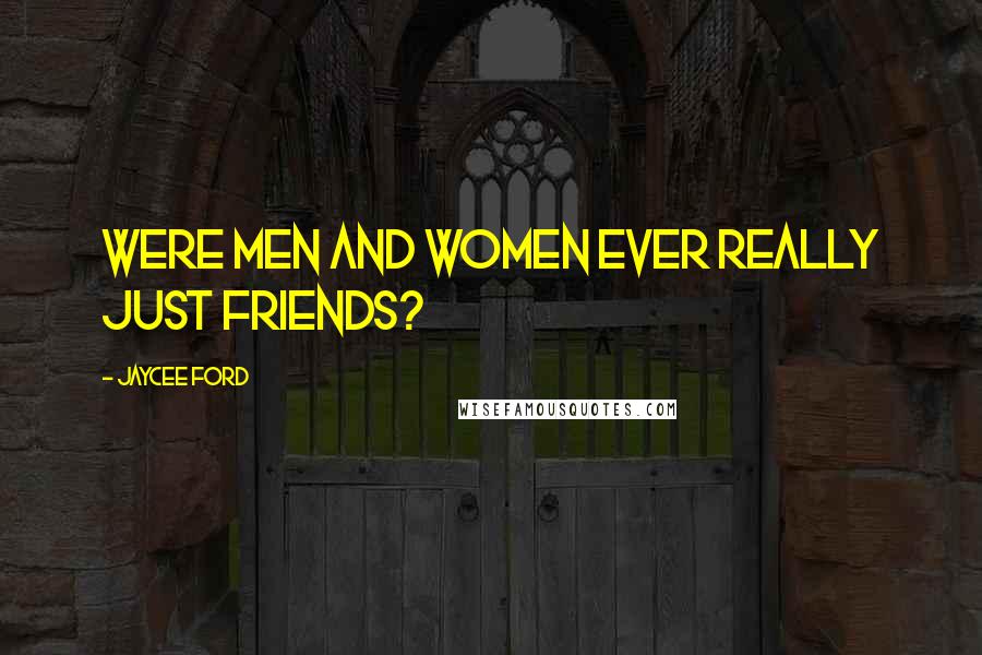Jaycee Ford Quotes: Were men and women ever really just friends?