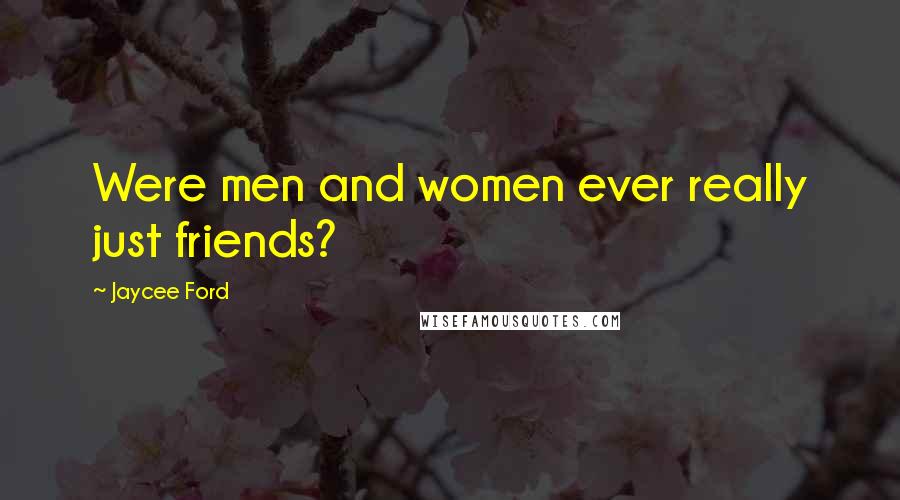 Jaycee Ford Quotes: Were men and women ever really just friends?