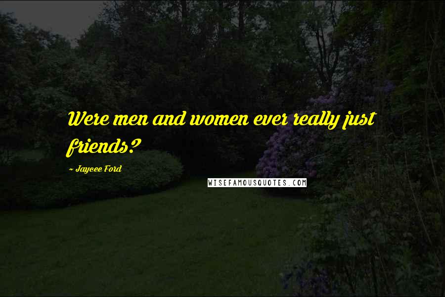 Jaycee Ford Quotes: Were men and women ever really just friends?