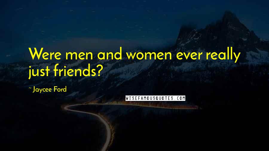 Jaycee Ford Quotes: Were men and women ever really just friends?
