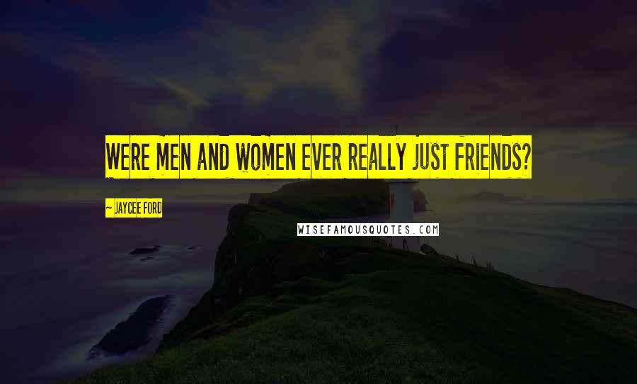 Jaycee Ford Quotes: Were men and women ever really just friends?