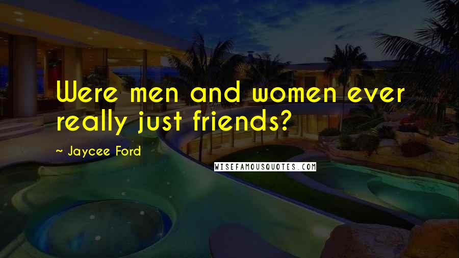 Jaycee Ford Quotes: Were men and women ever really just friends?