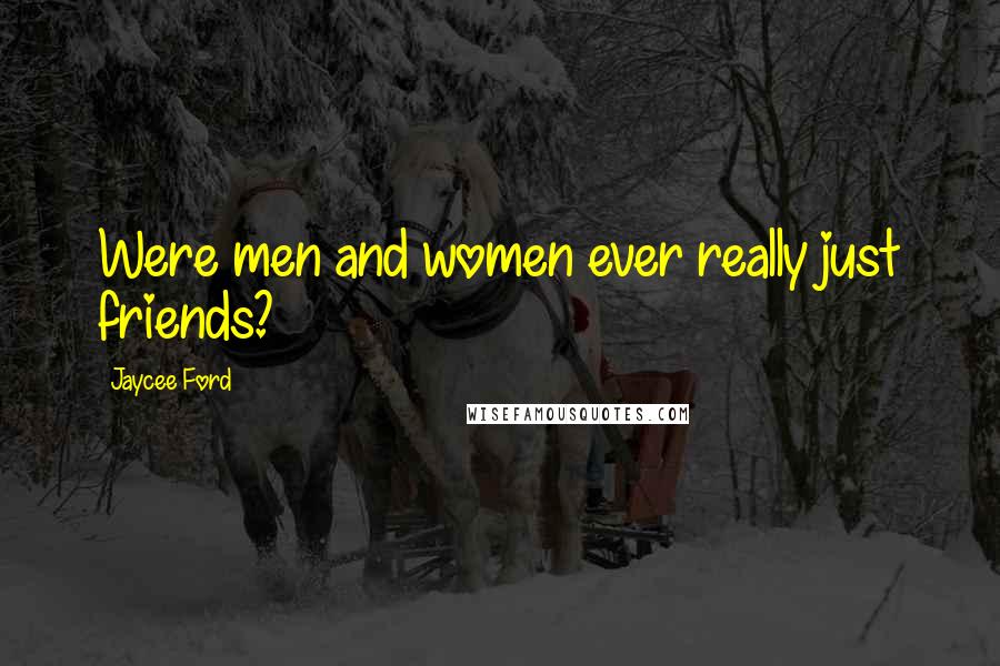 Jaycee Ford Quotes: Were men and women ever really just friends?