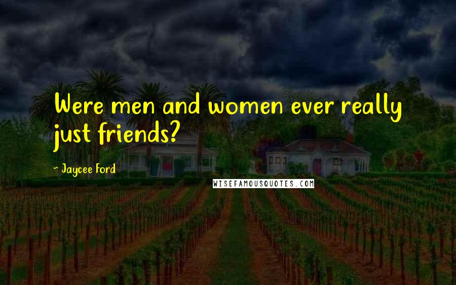 Jaycee Ford Quotes: Were men and women ever really just friends?