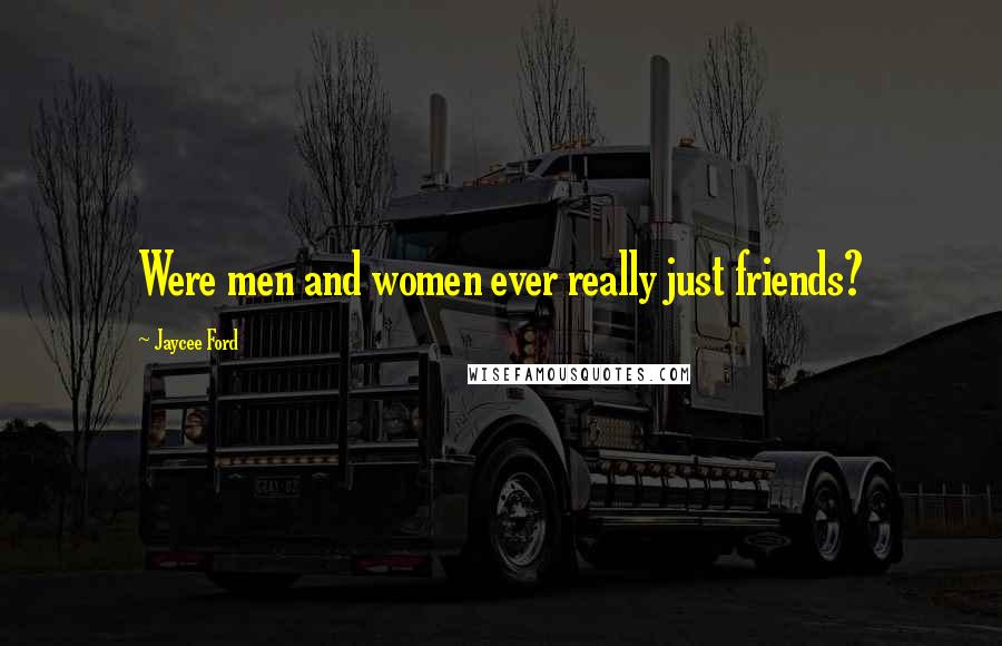 Jaycee Ford Quotes: Were men and women ever really just friends?