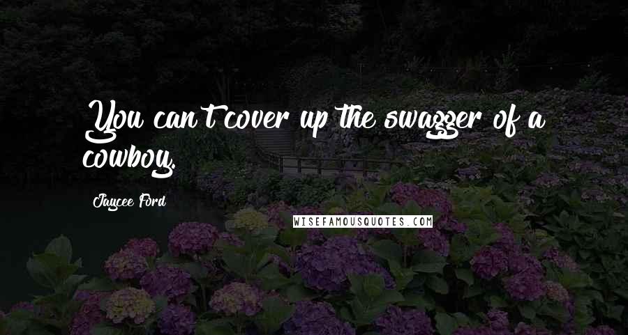 Jaycee Ford Quotes: You can't cover up the swagger of a cowboy.