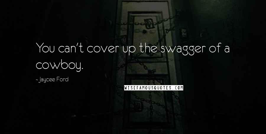 Jaycee Ford Quotes: You can't cover up the swagger of a cowboy.