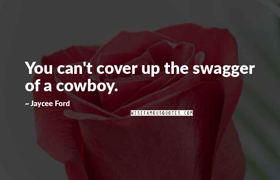 Jaycee Ford Quotes: You can't cover up the swagger of a cowboy.