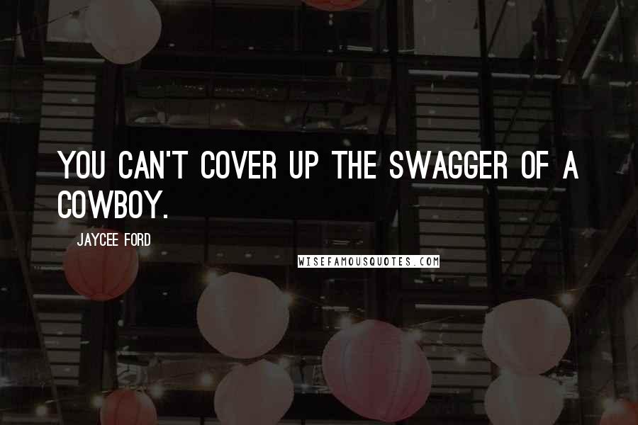 Jaycee Ford Quotes: You can't cover up the swagger of a cowboy.