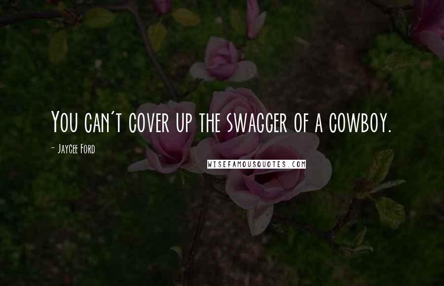 Jaycee Ford Quotes: You can't cover up the swagger of a cowboy.