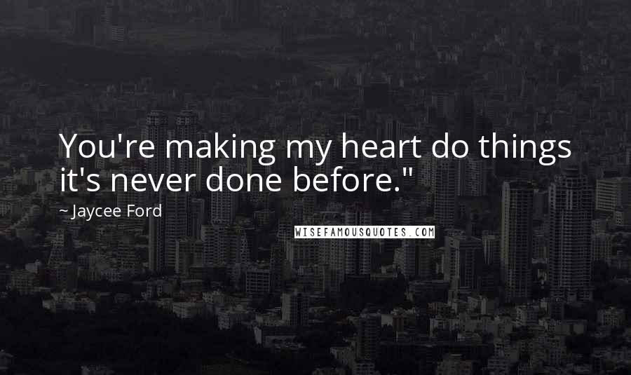 Jaycee Ford Quotes: You're making my heart do things it's never done before."