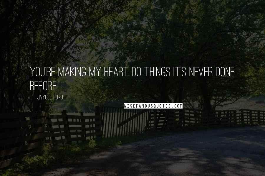 Jaycee Ford Quotes: You're making my heart do things it's never done before."