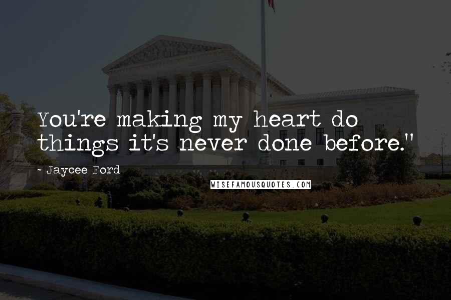 Jaycee Ford Quotes: You're making my heart do things it's never done before."