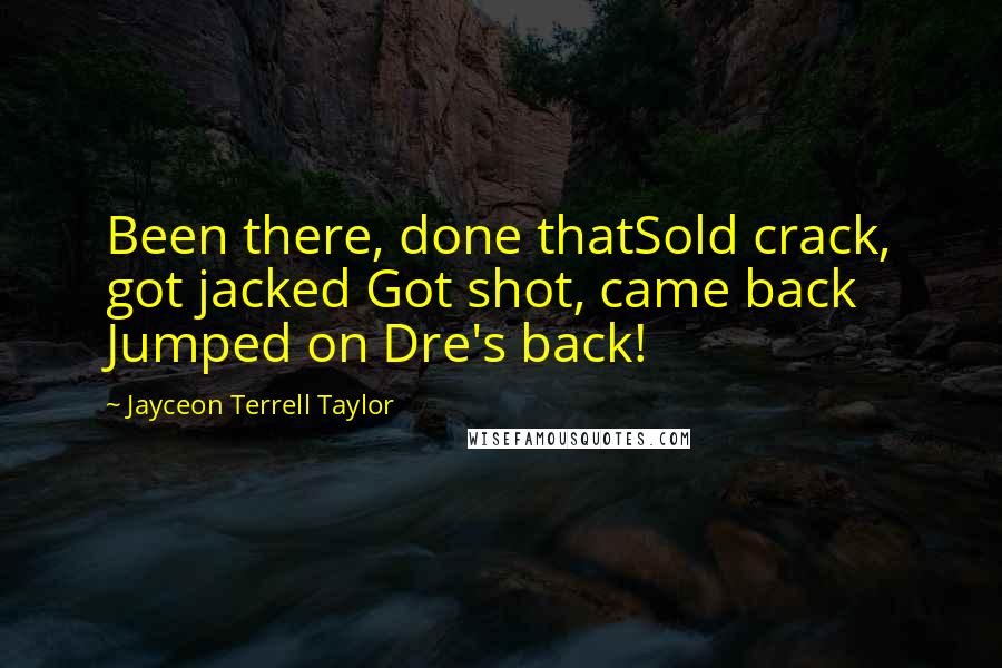 Jayceon Terrell Taylor Quotes: Been there, done thatSold crack, got jacked Got shot, came back Jumped on Dre's back!