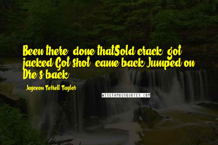 Jayceon Terrell Taylor Quotes: Been there, done thatSold crack, got jacked Got shot, came back Jumped on Dre's back!