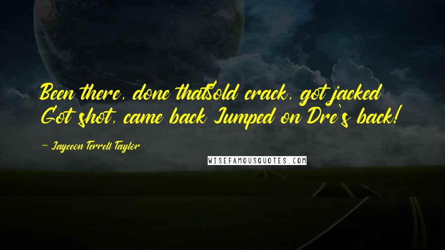 Jayceon Terrell Taylor Quotes: Been there, done thatSold crack, got jacked Got shot, came back Jumped on Dre's back!