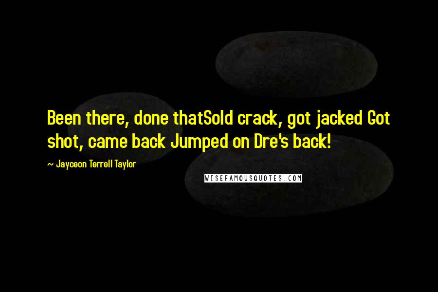 Jayceon Terrell Taylor Quotes: Been there, done thatSold crack, got jacked Got shot, came back Jumped on Dre's back!