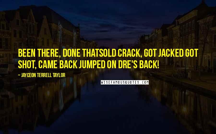 Jayceon Terrell Taylor Quotes: Been there, done thatSold crack, got jacked Got shot, came back Jumped on Dre's back!