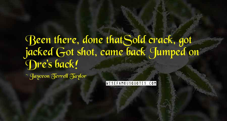 Jayceon Terrell Taylor Quotes: Been there, done thatSold crack, got jacked Got shot, came back Jumped on Dre's back!