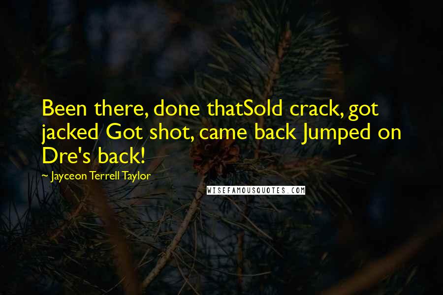 Jayceon Terrell Taylor Quotes: Been there, done thatSold crack, got jacked Got shot, came back Jumped on Dre's back!