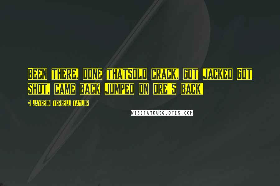 Jayceon Terrell Taylor Quotes: Been there, done thatSold crack, got jacked Got shot, came back Jumped on Dre's back!